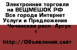 Электронная торговля на ВЕЩМЕШОК.РФ - Все города Интернет » Услуги и Предложения   . Чеченская респ.,Аргун г.